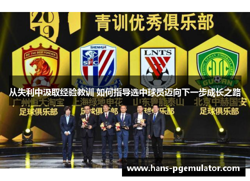 从失利中汲取经验教训 如何指导选中球员迈向下一步成长之路
