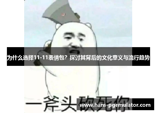 为什么选择11-11表情包?探讨其背后的文化意义与流行趋势