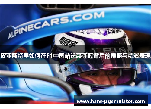 皮亚斯特里如何在F1中国站逆袭夺冠背后的策略与精彩表现