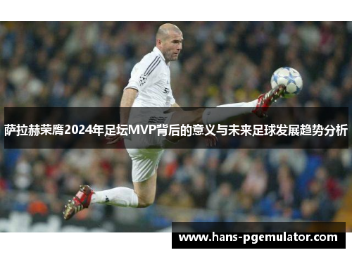 萨拉赫荣膺2024年足坛MVP背后的意义与未来足球发展趋势分析 萨拉赫荣膺2024年足坛MVP背后的意义与未来足球发展趋势分析