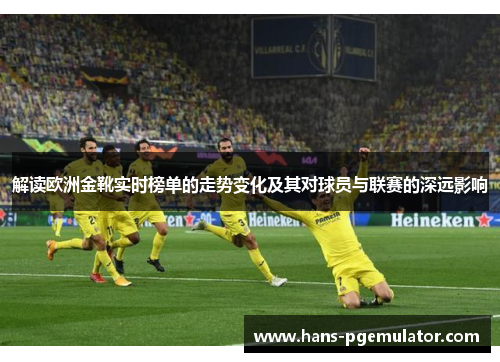 解读欧洲金靴实时榜单的走势变化及其对球员与联赛的深远影响 解读欧洲金靴实时榜单的走势变化及其对球员与联赛的深远影响