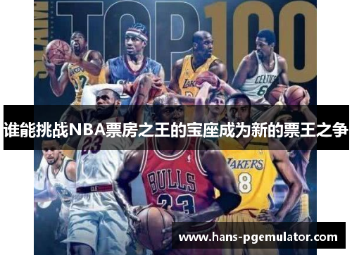 谁能挑战NBA票房之王的宝座成为新的票王之争 谁能挑战NBA票房之王的宝座成为新的票王之争