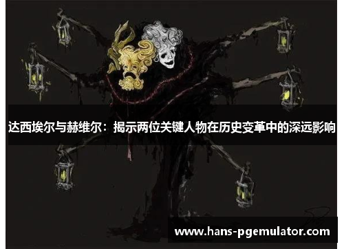 达西埃尔与赫维尔:揭示两位关键人物在历史变革中的深远影响 达西埃尔与赫维尔:揭示两位关键人物在历史变革中的深远影响