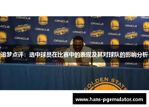 追梦点评:选中球员在比赛中的表现及其对球队的影响分析 追梦点评:选中球员在比赛中的表现及其对球队的影响分析