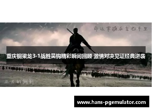 重庆铜梁龙3-1战胜吴钩精彩瞬间回顾 激情对决见证经典逆袭