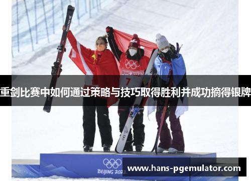 重剑比赛中如何通过策略与技巧取得胜利并成功摘得银牌 重剑比赛中如何通过策略与技巧取得胜利并成功摘得银牌