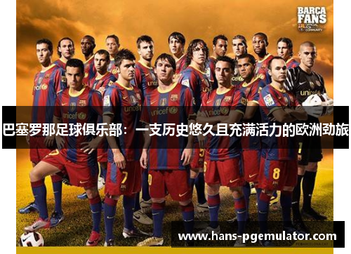 巴塞罗那足球俱乐部：一支历史悠久且充满活力的欧洲劲旅