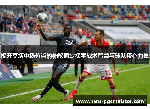 揭开莫塔中场位置的神秘面纱探索战术智慧与球队核心力量