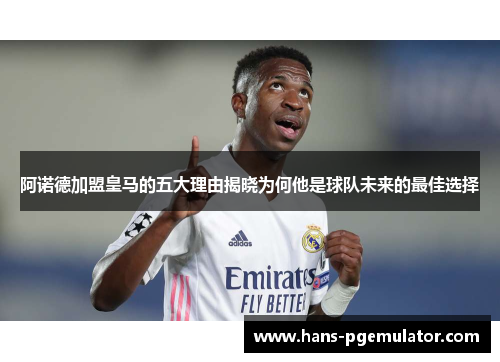 阿诺德加盟皇马的五大理由揭晓为何他是球队未来的最佳选择