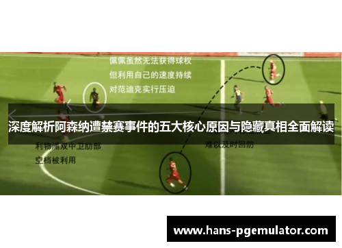 深度解析阿森纳遭禁赛事件的五大核心原因与隐藏真相全面解读 深度解析阿森纳遭禁赛事件的五大核心原因与隐藏真相全面解读