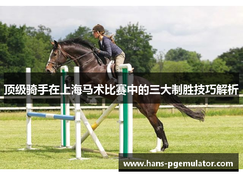 顶级骑手在上海马术比赛中的三大制胜技巧解析 顶级骑手在上海马术比赛中的三大制胜技巧解析