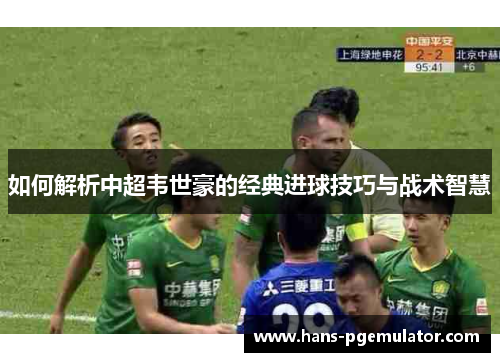 如何解析中超韦世豪的经典进球技巧与战术智慧