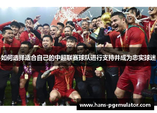 如何选择适合自己的中超联赛球队进行支持并成为忠实球迷 如何选择适合自己的中超联赛球队进行支持并成为忠实球迷