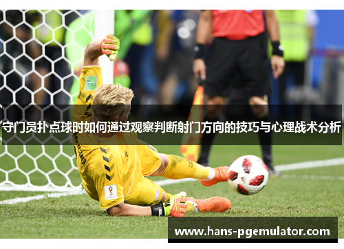 守门员扑点球时如何通过观察判断射门方向的技巧与心理战术分析