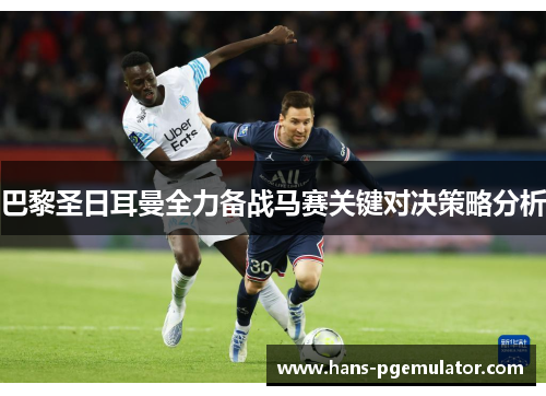 巴黎圣日耳曼全力备战马赛关键对决策略分析