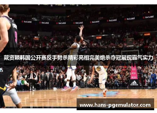 戴资颖韩国公开赛反手劈杀精彩亮相完美绝杀夺冠展现霸气实力