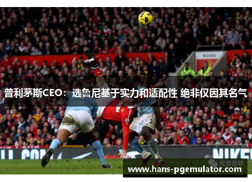 普利茅斯CEO：选鲁尼基于实力和适配性 绝非仅因其名气