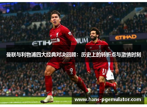 曼联与利物浦四大经典对决回顾：历史上的转折点与激情时刻