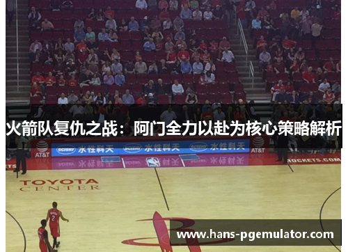 火箭队复仇之战：阿门全力以赴为核心策略解析