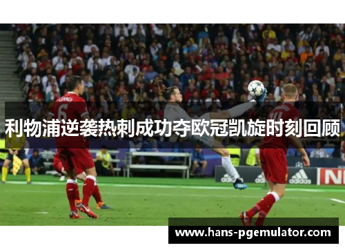 利物浦逆袭热刺成功夺欧冠凯旋时刻回顾 利物浦逆袭热刺成功夺欧冠凯旋时刻回顾
