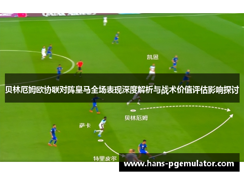 贝林厄姆欧协联对阵皇马全场表现深度解析与战术价值评估影响探讨