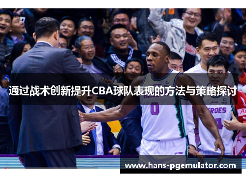 通过战术创新提升CBA球队表现的方法与策略探讨