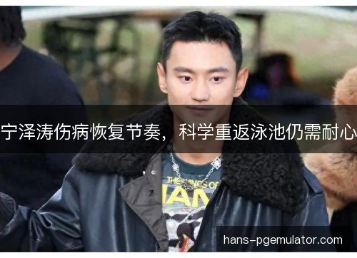 宁泽涛伤病恢复节奏,科学重返泳池仍需耐心 宁泽涛伤病恢复节奏,科学重返泳池仍需耐心