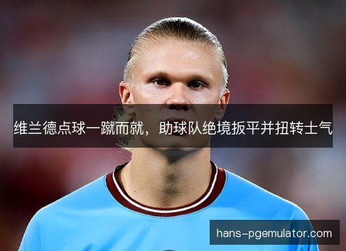 维兰德点球一蹴而就，助球队绝境扳平并扭转士气