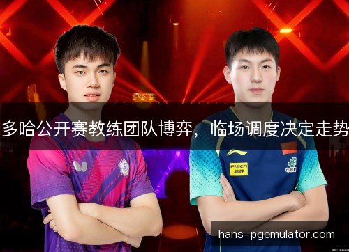 多哈公开赛教练团队博弈,临场调度决定走势 多哈公开赛教练团队博弈,临场调度决定走势