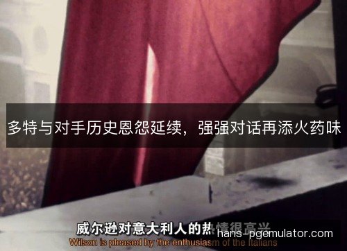 多特与对手历史恩怨延续,强强对话再添火药味 多特与对手历史恩怨延续,强强对话再添火药味