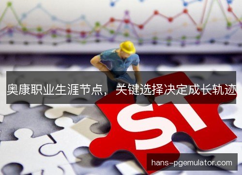 奥康职业生涯节点，关键选择决定成长轨迹