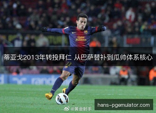 蒂亚戈2013年转投拜仁 从巴萨替补到瓜帅体系核心