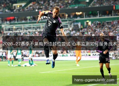 2026-27赛季不莱梅的造越位尝试 心率监测如何服务战术